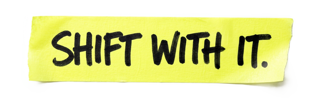 Shift with it.